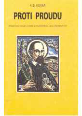 Proti proudu : historický román [o knězi a mučedníkovi Janu Sarkandrovi]  Cover Image