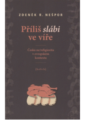 Příliš slábi ve víře : česká ne/religiozita v evropském kontextu /  Zdeněk R. Nešpor Cover Image