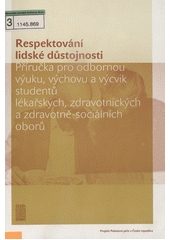 Respektování lidské důstojnosti : příručka pro odbornou výuku, výchovu a výcvik studentů lékařských, zdravotnických a zdravotně-sociálních oborů Cover Image