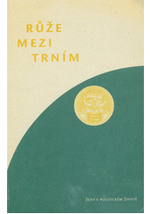 Růže mezi trním : ženy v politickém životě : sborník ze semináře Ženy a politika, Praha 3.5.-5.5.1996 : pořádaly Nadace Heinricha Bölla, Nadace pro občanskou společnost, Zelený kruh : [sestavila Eva Hauserová] Cover Image