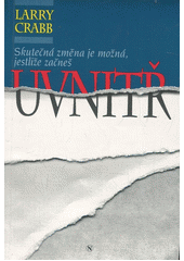 Skutečná změna je možná, jestliže začneš uvnitř /  Larry Crabb ; z angl. přel. Ivana Kadlecová ; graf. úprava Daniel Pokorný Cover Image