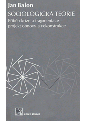 Sociologická teorie : příběh krize a fragmentace - projekt obnovy a rekonstrukce  Cover Image