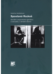 Spoutaná Rozkoš : sociální (re)produkce genderu a sexuality v ženské věznici  Cover Image