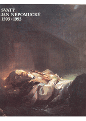 Svatý Jan Nepomucký 1393-1993 : výstava Bavorského Národního muzea v Mnichově ve spolupráci s klášterem premonstrátů na Strahově v Praze a s Národním muzeem v Praze : Praha, klášter premonstrátů na Strahově 17. květen - 15. srpen 1993 : Mnichov, Bayerisches Nationalmuseum 17. září - 14. listopad 1993  Cover Image