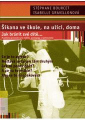 Šikana ve škole, na ulici, doma : jak bránit své dítě-- : praktický průvodce pro rodiče, pedagogy a vychovatele  Cover Image