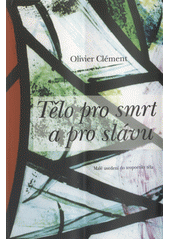 Tělo pro smrt a pro slávu : malé uvedení do teopoetiky těla  Cover Image