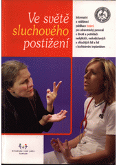 Ve světě sluchového postižení : informační a vzdělávací publikace (nejen) pro zdravotnický personál o životě a potřebách neslyšících, nedoslýchavých a ohluchlých lidí a lidí s kochleárním implantátem  Cover Image