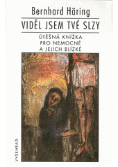 Viděl jsem tvé slzy : útěšná knížka pro nemocné a jejich blízké  Cover Image