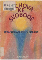 Výchova ke svobodě : pedagogika Rudolfa Steinera : obrazy a zprávy ze světového hnutí svobodných waldorfských škol  Cover Image
