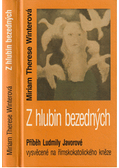 Z hlubin bezedných : příběh Ludmily Javorové vysvěcené na římskokatolického kněze  Cover Image