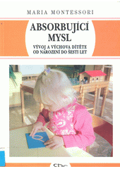Absorbující mysl : vývoj a výchova dítěte od narození do šesti let  Cover Image