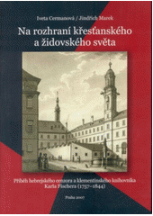 Na rozhraní křesťanského a židovského světa : příběh hebrejského cenzora a klementinského knihovníka Karla Fischera (1757–1844)  Cover Image