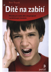 Dítě na zabití : příručka pro rodiče dětí a dospívajících s problémovým chováním  Cover Image