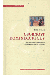 Osobnost Dominika Pecky : vývoj pojetí kněžství v prostředí českého katolicismu ve 20. století  Cover Image