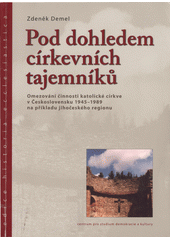 Pod dohledem církevních tajemníků : omezování činnosti katolické církve v Československu 1945-1989 na příkladu jihočeského regionu  Cover Image