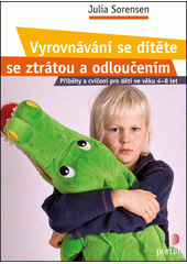 Vyrovnávání se dítěte se ztrátou a odloučením : příběhy a cvičení pro děti ve věku 4–8 let  Cover Image