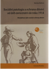 Sociální patologie a ochrana dětství v Čechách od dob osvícenství do roku 1914 : disciplinace jako součást ochrany dětství  Cover Image