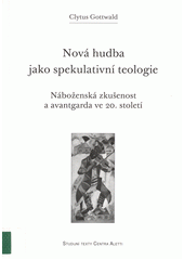 Nová hudba jako spekulativní teologie : náboženská zkušenost a avantgarda ve 20. století  Cover Image