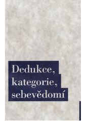 Dedukce, kategorie, sebevědomí : o hlavním důkazu Kritiky čistého rozumu  Cover Image