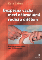 Bezpečná vazba mezi náhradními rodiči a dítětem : traumata v raném vztahu a psychická odolnost  Cover Image