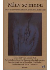 Mluv se mnou : kniha o vzájemné komunikaci pacientů, jejich blízkých, lékařů a sester  Cover Image