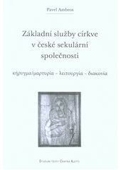 Základní služby církve v české sekulární společnosti : κήρνγμα/ μαρтνρία - λειτονργία - διακονία : pastorální teologie 2  Cover Image
