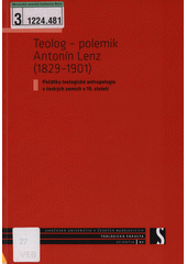 Teolog - polemik Antonín Lenz (1829-1901) : počátky teologické antropologie v českých zemích v 19. století  Cover Image