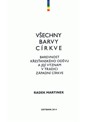 Všechny barvy církve : barevnost křesťanského oděvu a její význam v tradici západní církve  Cover Image