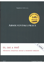 Absolventská práce : co, jak a proč připravit, zpracovat, napsat a zhodnotit (obhájit)  Cover Image