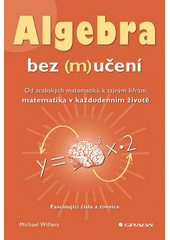 Algebra bez (m)učení : od arabských matematiků k tajným šifrám: matematika v každodenním životě : fascinující čísla a rovnice  Cover Image