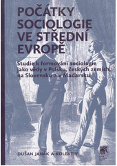 Počátky sociologie ve střední Evropě : studie k formování sociologie jako vědy v Polsku, českých zemích, na Slovensku a v Maďarsku  Cover Image