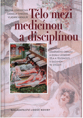 Tělo mezi medicínou a disciplínou : proměny lékařského obrazu a ideálu lidského těla a tělesnosti v dlouhém 19. století  Cover Image