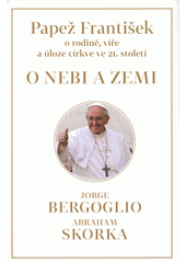 O nebi a zemi : [papež František o rodině, víře a úloze církve ve 21. století]  Cover Image