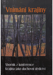 Vnímání krajiny : sborník z konference Krajina jako duchovní dědictví  Cover Image