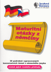 Maturitní otázky z němčiny : 30 podrobně vypracovaných konverzačních témat z německého jazyka včetně jejich českého překladu Cover Image