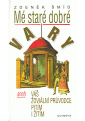 Mé staré dobré Vary, aneb, Váš žoviální průvodce pitím i žitím  Cover Image