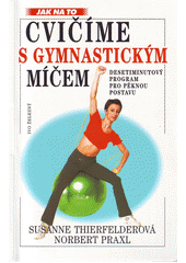 Cvičíme s gymnastickým míčem : [desetiminutový program pro pěknou postavu]  Cover Image