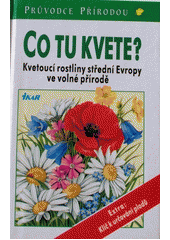 Co tu kvete? : kvetoucí rostliny střední Evropy ve volné přírodě  Cover Image