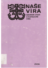 Naše víra : sborník úvah o katolické víře  Cover Image
