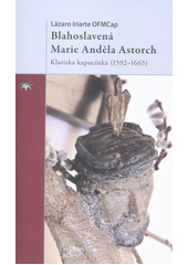 Blahoslavená Marie Anděla Astorch : klariska kapucínka (1592-1665)  Cover Image