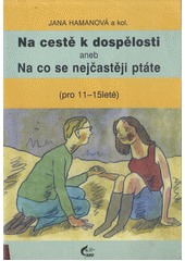 Na cestě k dospělosti, aneb, Na co se nejčastěji ptáte : (pro 11-15leté)  Cover Image