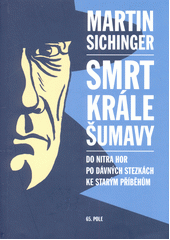 Smrt Krále Šumavy : do nitra hor po dávných stezkách ke starým příběhům  Cover Image