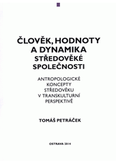 Člověk, hodnoty a dynamika středověké společnosti : antropologické koncepty středověku v transkulturní perspektivě  Cover Image
