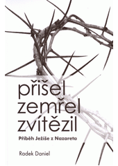 Přišel, zemřel, zvítězil : příběh Ježíše z Nazareta  Cover Image