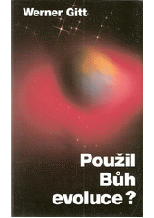 Použil Bůh evoluce? /  Werner Gitt ; [překlad z němčiny: Josef Potoček]. Cover Image