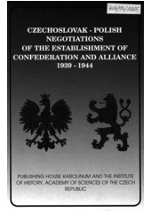 Czechoslovak-Polish Negotiations of the Establishment of Confederation and Alliance, 1939-1944 = Československo - polská jednání o konfederaci a spojenectví 1939-1944 : czechoslovak diplomatic Documents  Cover Image