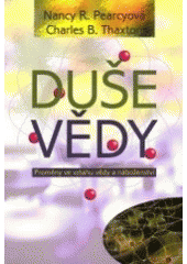 Duše vědy : proměny ve vztahu vědy a náboženství /  Nancy R. Pearcyová [i.e. Pearceyová], Charles B. Thaxton ; [překlad z angličtiny] Alena Koželuhová Cover Image