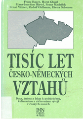 Tisíc let česko-německých vztahů : data, jména a fakta k politickému, kulturnímu a církevnímu vývoji v českých zemích  Cover Image
