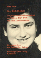 Diese Hölle überlebt : ein jüdisches Familienschicksal aus Mähren 1924-1994 : mit einer Dokumentation  Cover Image