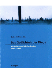 Das Gedächtnis der Dinge : KZ-Relikte und KZ-Denkmäler 1945-1995  Cover Image